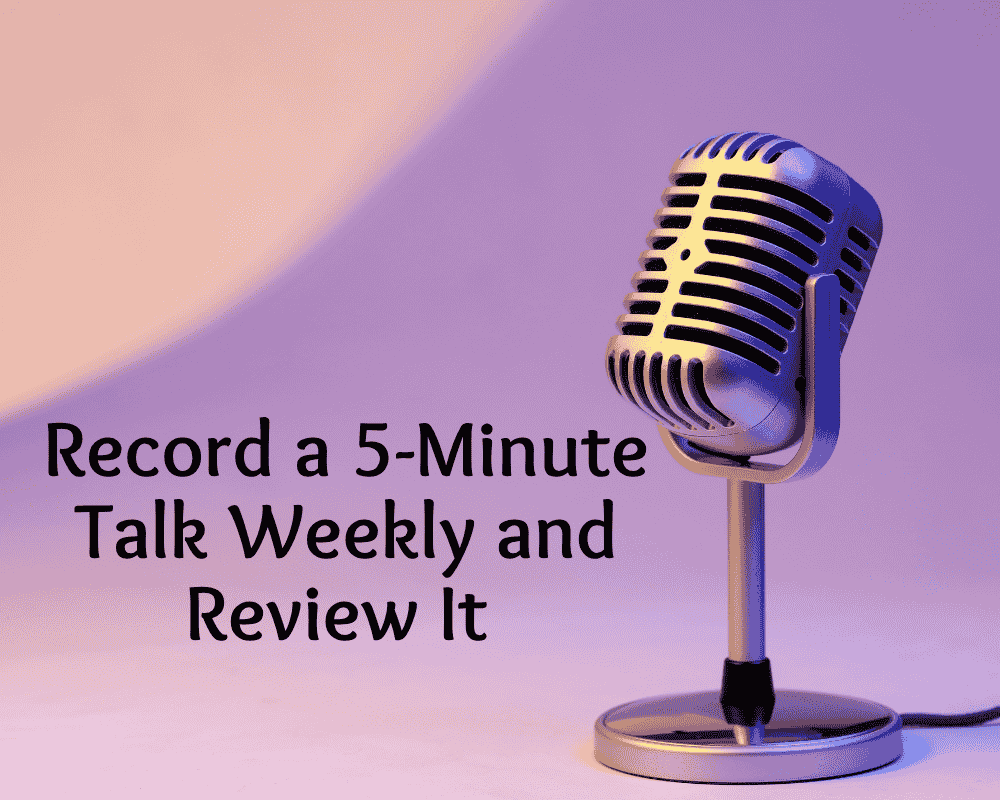 Record a 5-Minute Talk Weekly and Review It