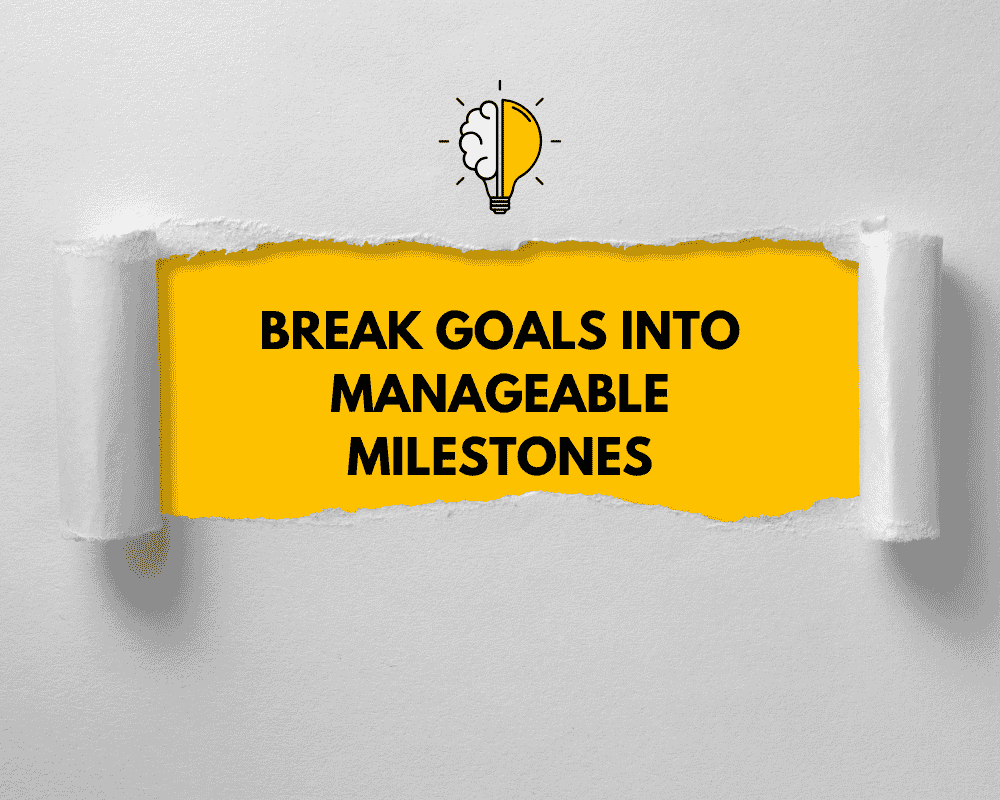 Break Goals into Manageable Milestones
