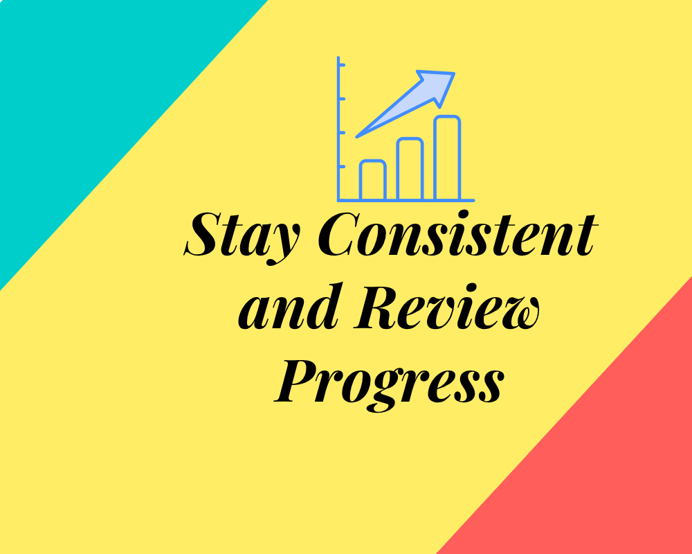 Stay Consistent and Review Progress