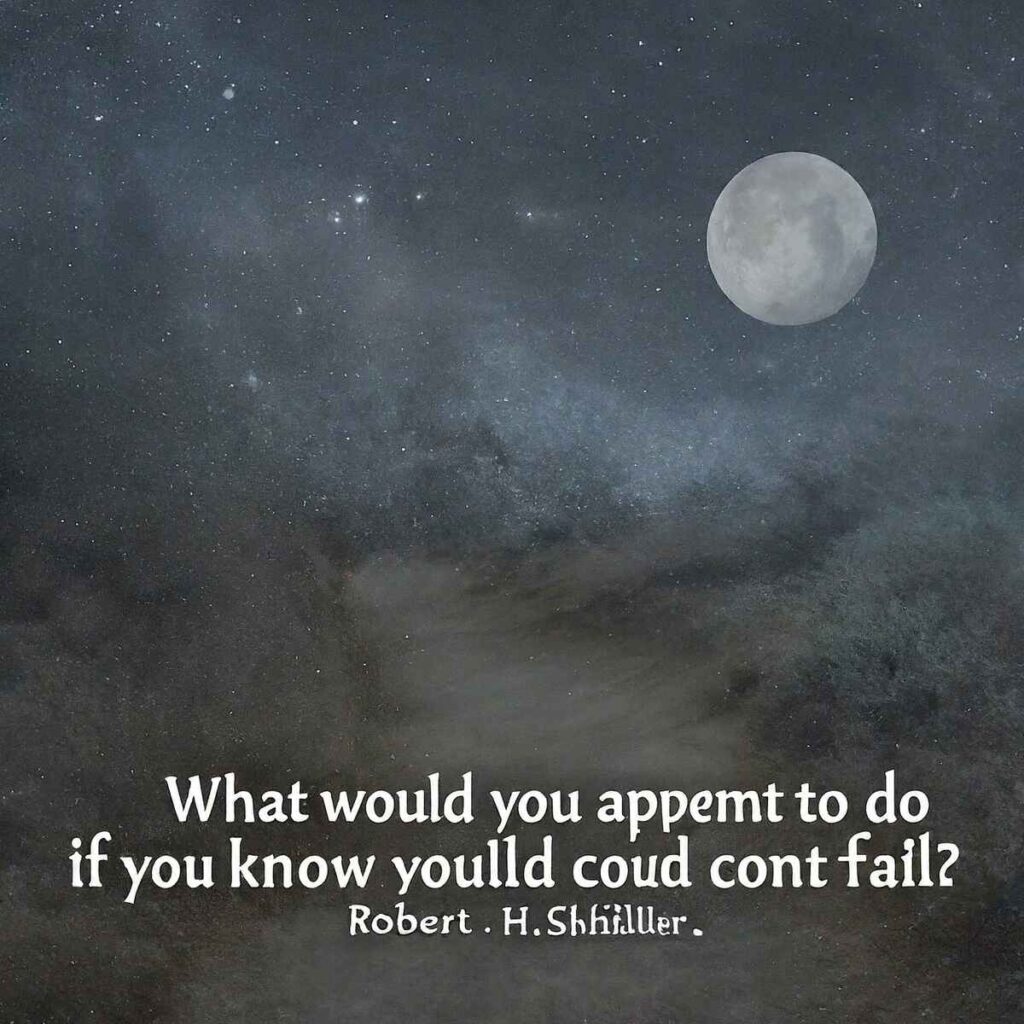 "What would you attempt to do if you knew you could not fail?" — Robert H. Schuller
