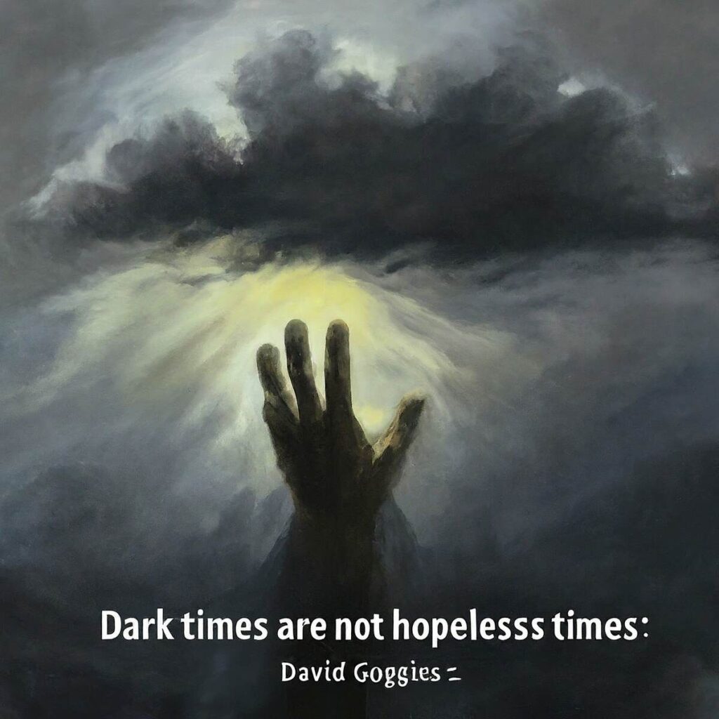 “Dark times are not hopeless times.” — David Goggins​.