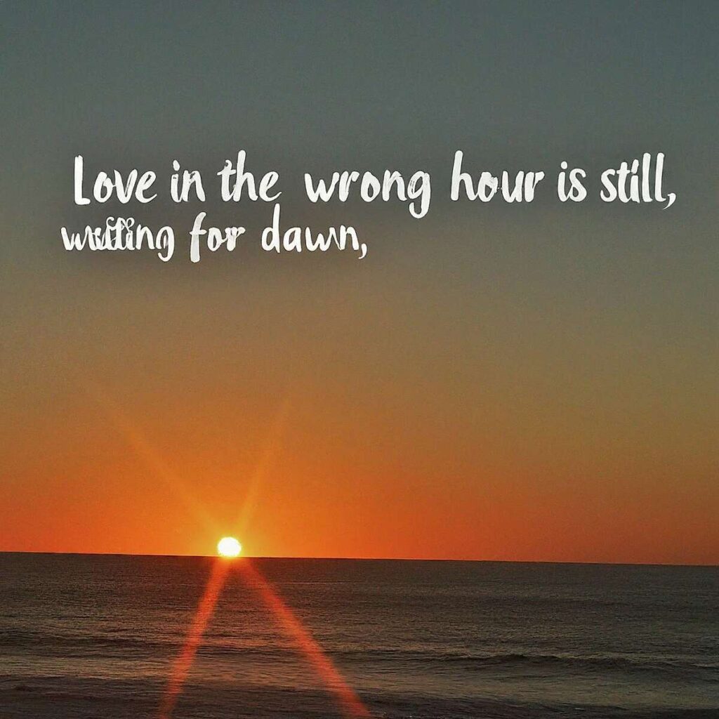 "Love in the wrong hour is still love, waiting for its dawn." – Unknown​