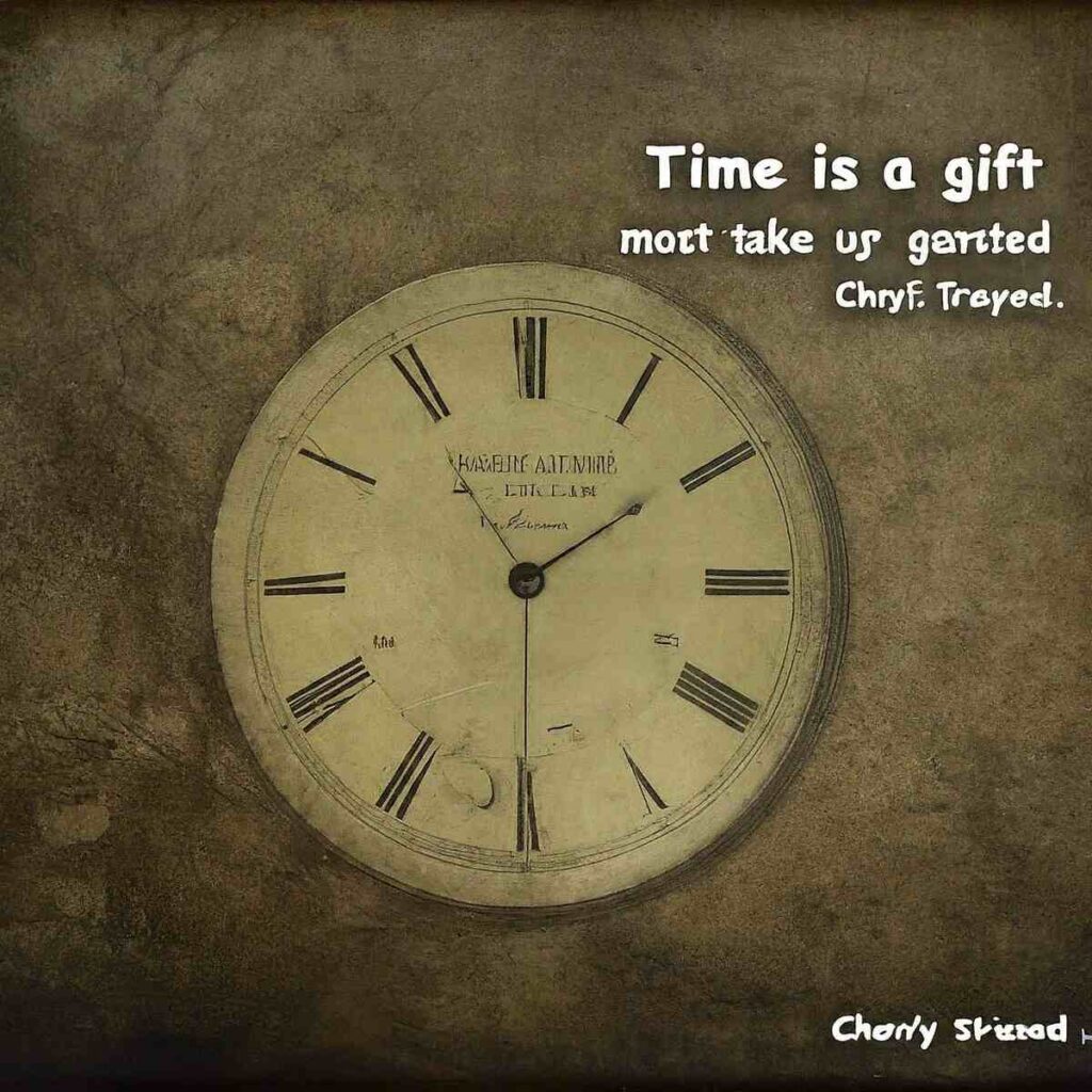 "Time is a gift that most of us take for granted." - Cheryl Strayed