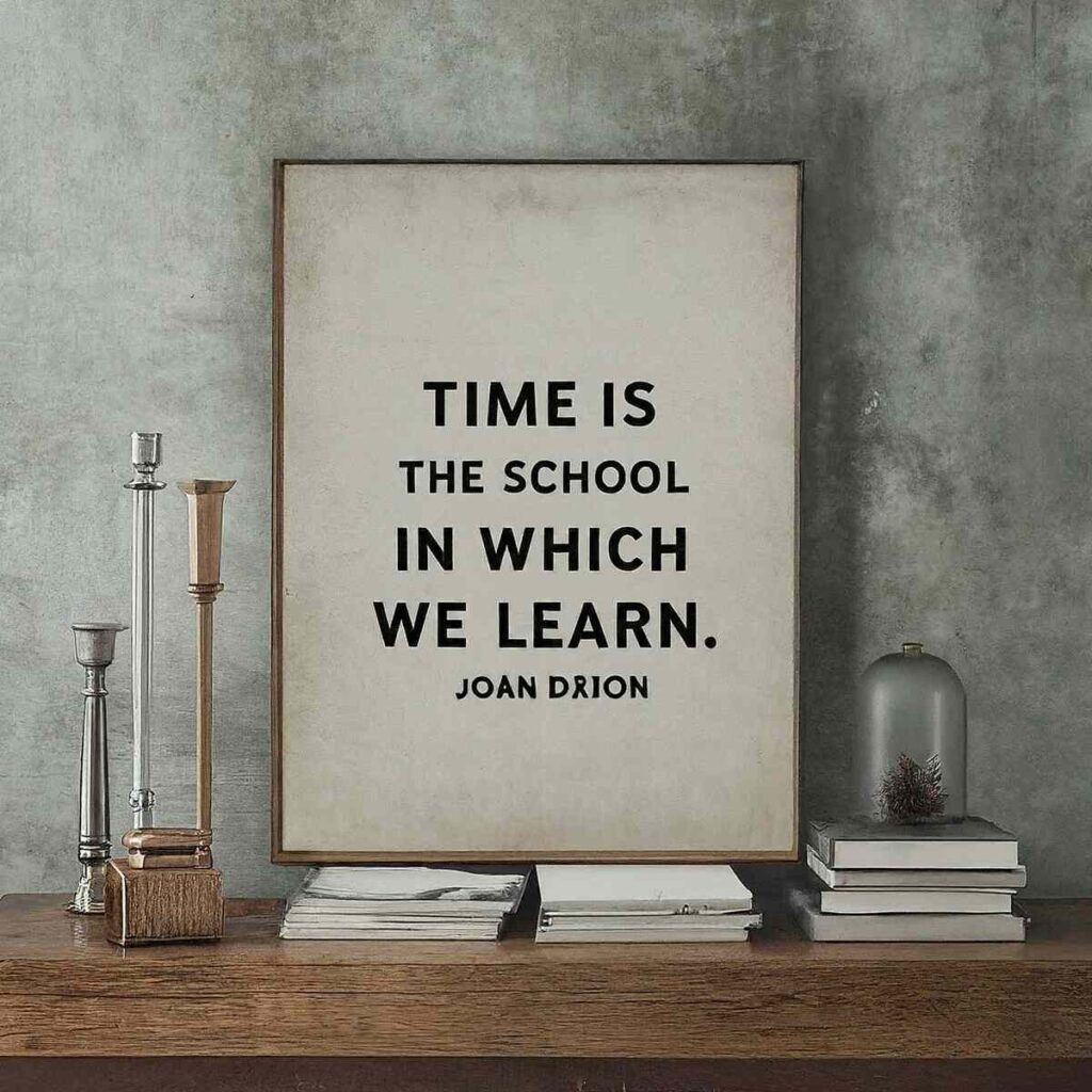 "Time is the school in which we learn." - Joan Didion