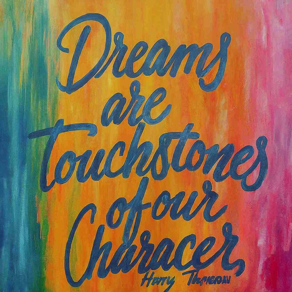 "Dreams are the touchstones of our character." - Henry David Thoreau