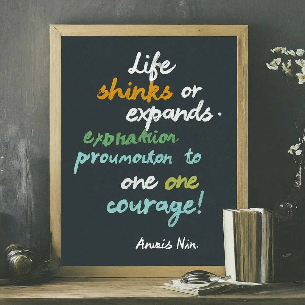 "Life shrinks or expands in proportion to one's courage." – Anais Nin