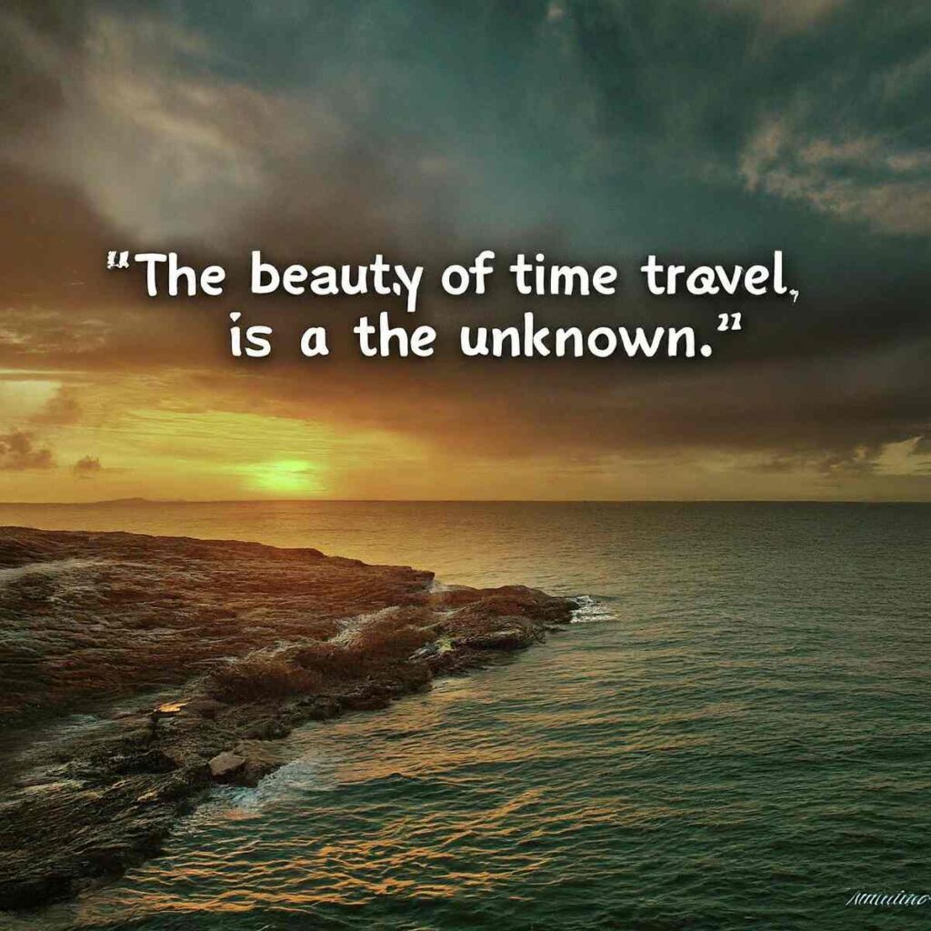 "The beauty of time travel is the unknown." – Unknown