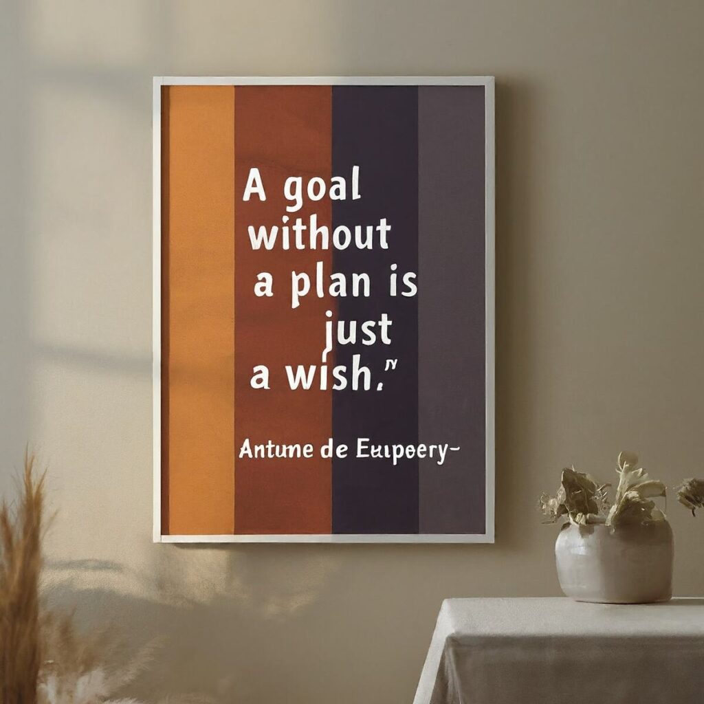  "A goal without a plan is just a wish." - Antoine de Saint-Exupéry