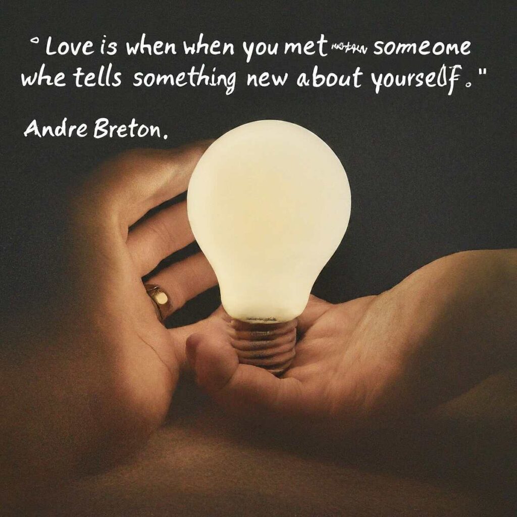 "Love is when you meet someone who tells you something new about yourself." – André Breton