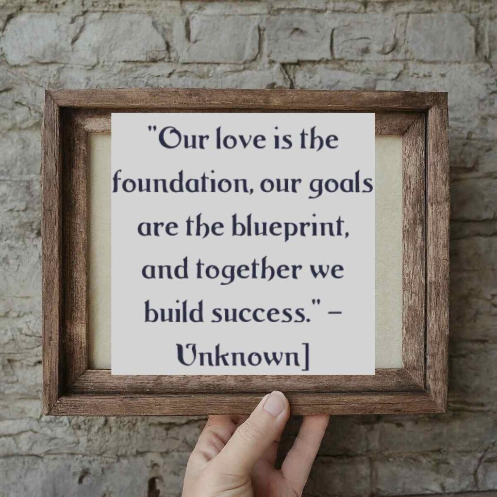 "Our love is the foundation, our goals are the blueprint, and together we build success." — Unknown