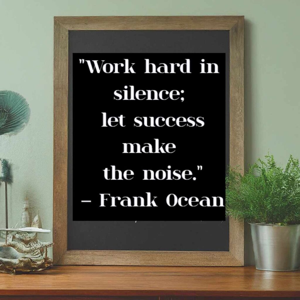  "Work hard in silence; let success make the noise." – Frank Ocean