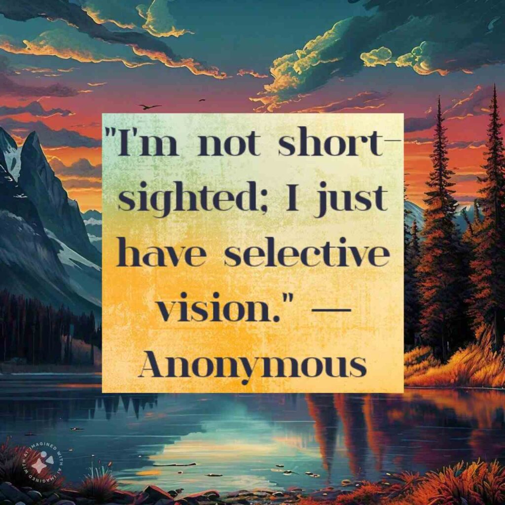 "I'm not short-sighted; I just have selective vision." — Anonymous