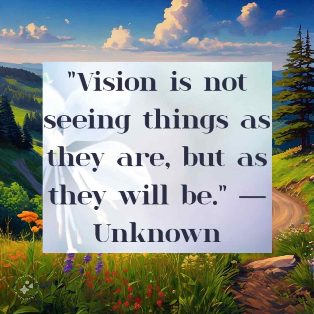 "Vision is not seeing things as they are, but as they will be." — Unknown