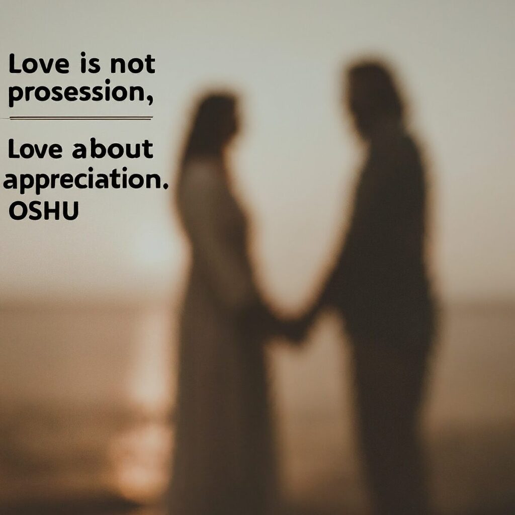 “Love is not about possession. Love is about appreciation.” – Osho