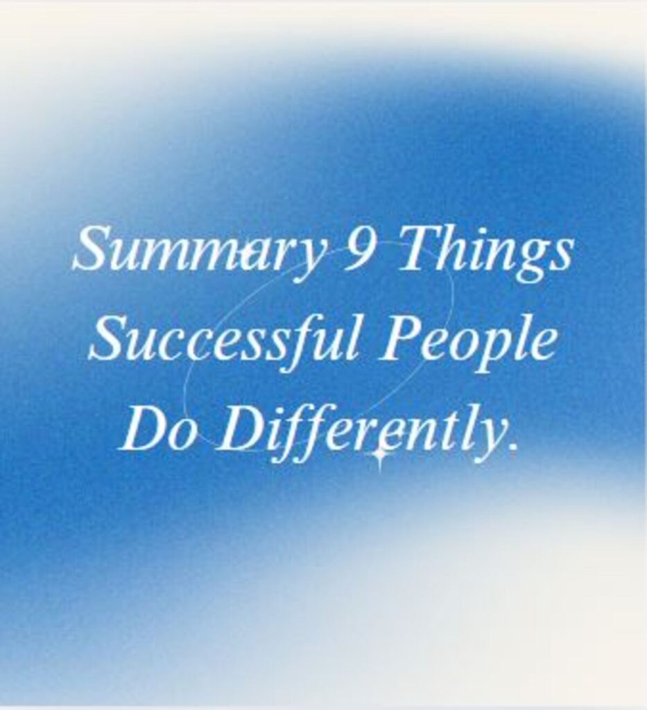 Summary of 9 Things Successful People Do Differently